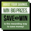 Boost Your Savings. Win Big Prizes. Save To Win is the rewarding way to save money!